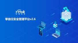 永不信任 始終驗證|云涌零信任V2.6版本正式發(fā)布啦！